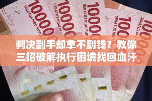 北京判决到手却拿不到钱？教你三招破解执行困境找回血汗钱
