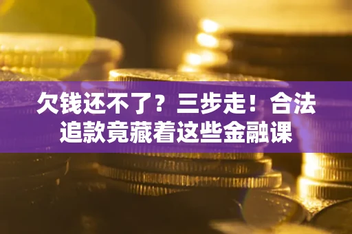 北京欠钱还不了？三步走！合法追款竟藏着这些金融课