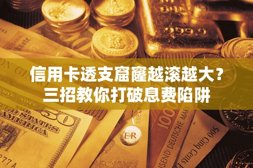 北京信用卡透支窟窿越滚越大？三招教你打破息费陷阱