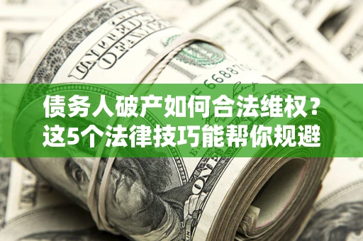 北京债务人破产如何合法维权？这5个法律技巧能帮你规避风险