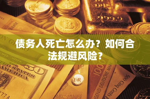 北京债务人死亡怎么办？如何合法规避风险？