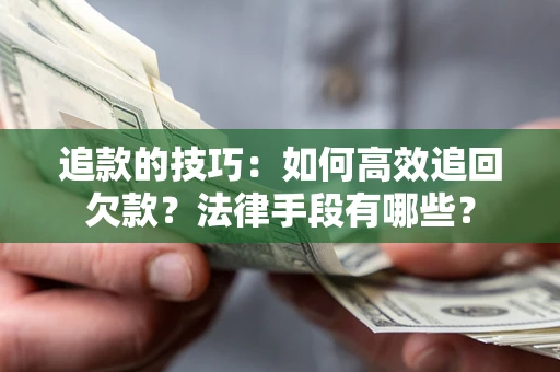 北京追款的技巧：如何高效追回欠款？法律手段有哪些？