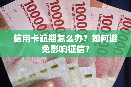 北京信用卡逾期怎么办？如何避免影响征信？