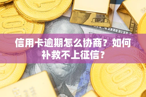 北京信用卡逾期怎么协商？如何补救不上征信？
