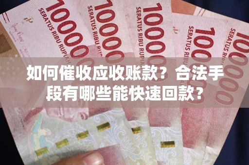 北京如何催收应收账款？合法手段有哪些能快速回款？