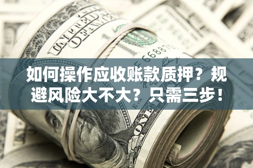 北京如何操作应收账款质押？规避风险大不大？只需三步！