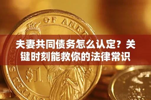 北京夫妻共同债务怎么认定？关键时刻能救你的法律常识