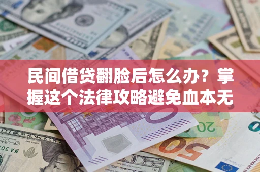 北京民间借贷翻脸后怎么办？掌握这个法律攻略避免血本无归