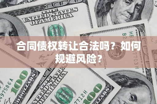 北京合同债权转让合法吗？如何规避风险？