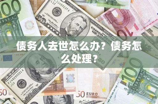 北京债务人去世怎么办？债务怎么处理？