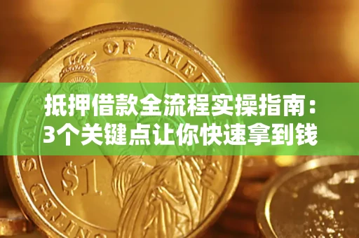 北京抵押借款全流程实操指南：3个关键点让你快速拿到钱