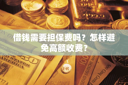 北京借钱需要担保费吗？怎样避免高额收费？