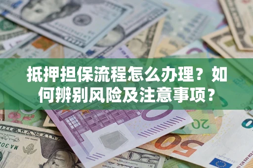 北京抵押担保流程怎么办理？如何辨别风险及注意事项？