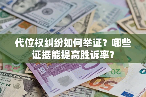 北京代位权纠纷如何举证？哪些证据能提高胜诉率？