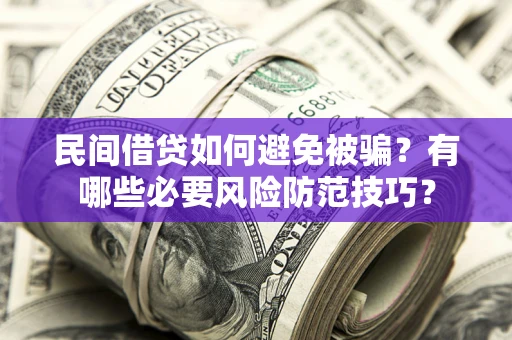 北京民间借贷如何避免被骗？有哪些必要风险防范技巧？