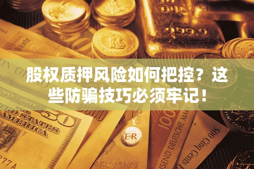 北京股权质押风险如何把控？这些防骗技巧必须牢记！