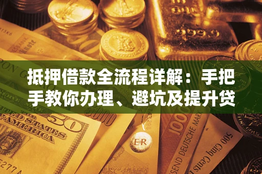 北京抵押借款全流程详解：手把手教你办理、避坑及提升贷款额度