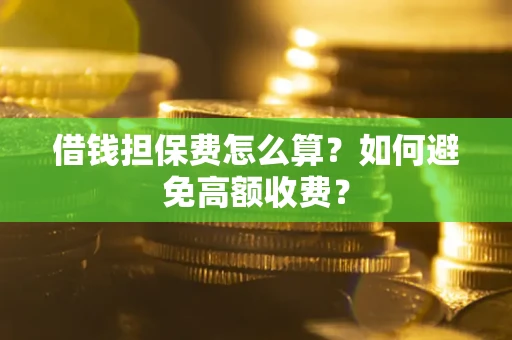 北京借钱担保费怎么算？如何避免高额收费？
