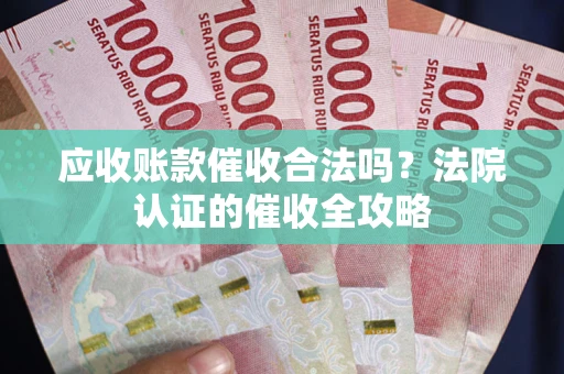 北京应收账款催收合法吗？法院认证的催收全攻略