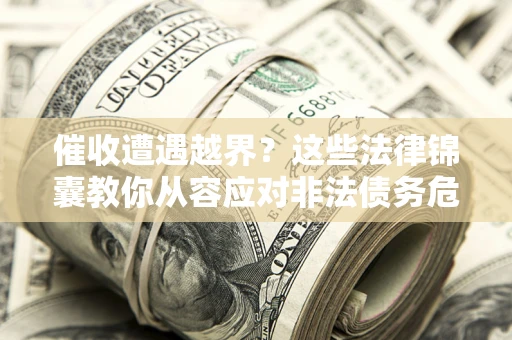 北京催收遭遇越界？这些法律锦囊教你从容应对非法债务危机