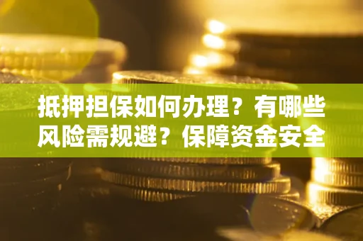 北京抵押担保如何办理？有哪些风险需规避？保障资金安全