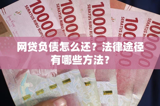 北京网贷负债怎么还？法律途径有哪些方法？