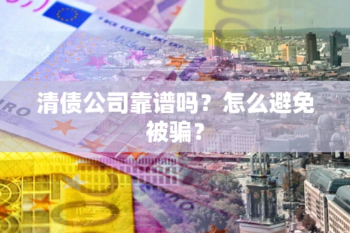北京清债公司靠谱吗？怎么避免被骗？