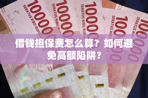 北京借钱担保费怎么算？如何避免高额陷阱？