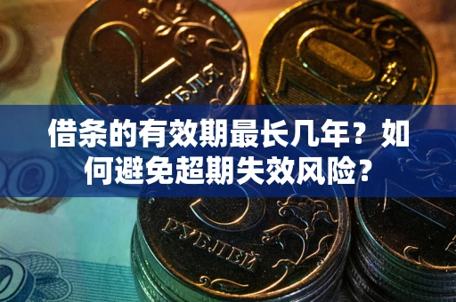 北京借条的有效期最长几年？如何避免超期失效风险？