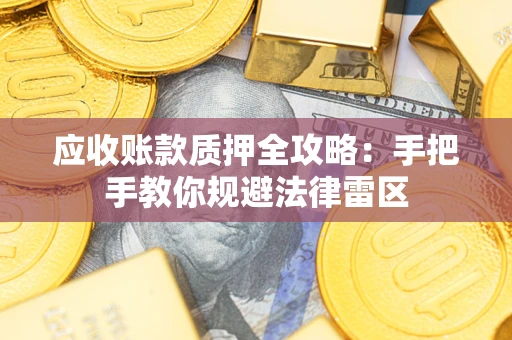 北京应收账款质押全攻略：手把手教你规避法律雷区