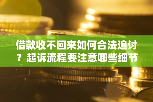 北京借款收不回来如何合法追讨？起诉流程要注意哪些细节？
