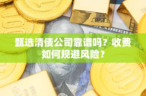 北京甄选清债公司靠谱吗？收费如何规避风险？