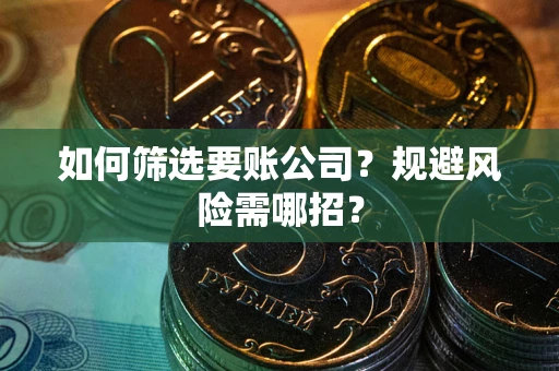 北京如何筛选要账公司？规避风险需哪招？