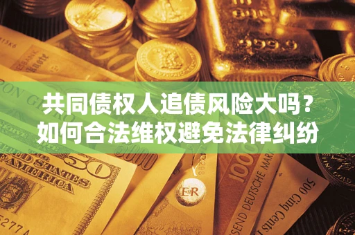 北京共同债权人追债风险大吗？如何合法维权避免法律纠纷？