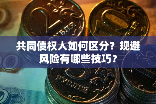 北京共同债权人如何区分？规避风险有哪些技巧？