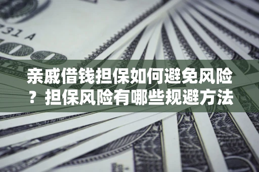 北京亲戚借钱担保如何避免风险？担保风险有哪些规避方法？