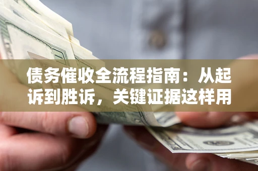 北京债务催收全流程指南：从起诉到胜诉，关键证据这样用