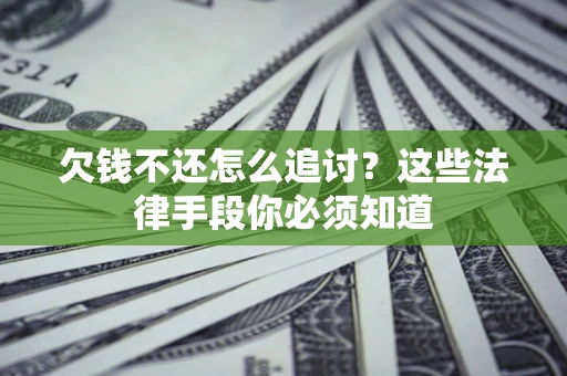北京欠钱不还怎么追讨？这些法律手段你必须知道