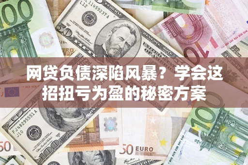 北京网贷负债深陷风暴？学会这招扭亏为盈的秘密方案