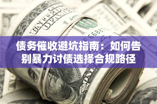 北京债务催收避坑指南：如何告别暴力讨债选择合规路径
