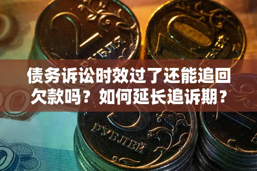 北京债务诉讼时效过了还能追回欠款吗？如何延长追诉期？
