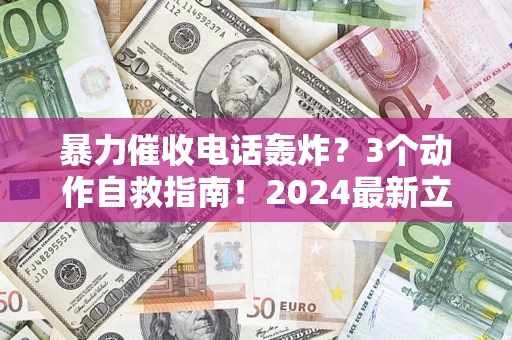 北京暴力催收电话轰炸？3个动作自救指南！2024最新立案标准全解析
