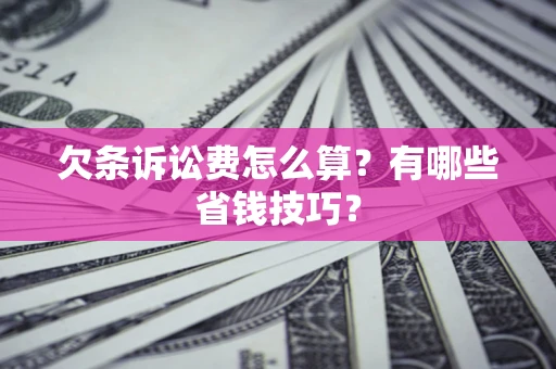 北京欠条诉讼费怎么算？有哪些省钱技巧？