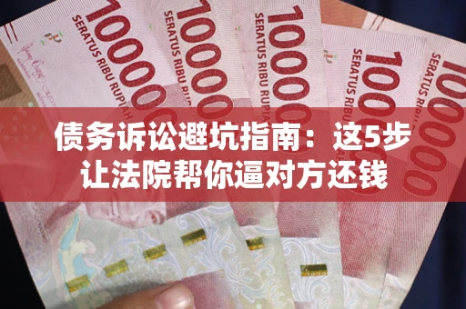 北京债务诉讼避坑指南：这5步让法院帮你逼对方还钱