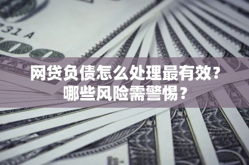 北京网贷负债怎么处理最有效？哪些风险需警惕？