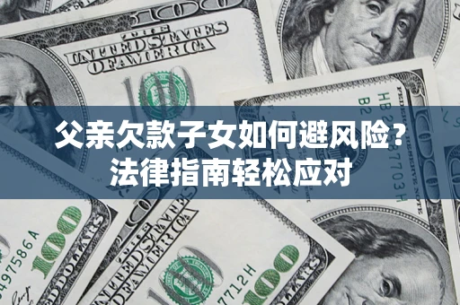 北京父亲欠款子女如何避风险？法律指南轻松应对