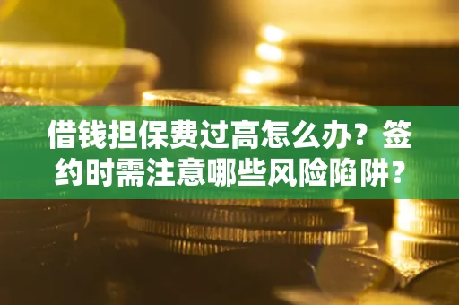 北京借钱担保费过高怎么办？签约时需注意哪些风险陷阱？