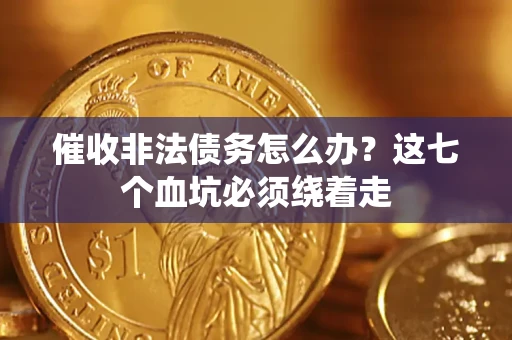 北京催收非法债务怎么办？这七个血坑必须绕着走