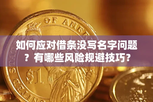 北京如何应对借条没写名字问题？有哪些风险规避技巧？