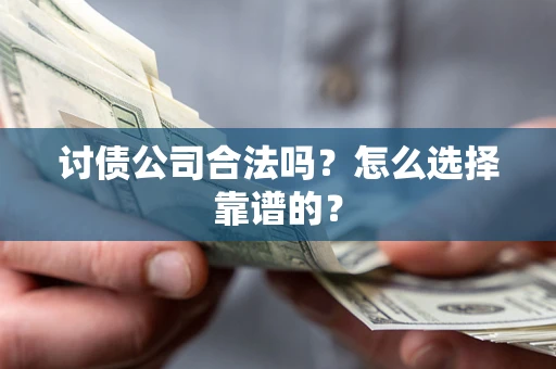 北京讨债公司合法吗？怎么选择靠谱的？